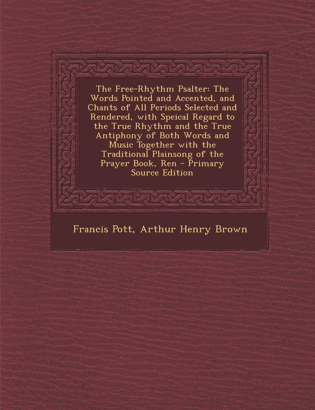 The Free-Rhythm Psalter: The Words Pointed and Accented, and Chants of All Periods Selected and Rendered, with Speical Regard to the True Rhythm and ... Traditional Plainsong of the Prayer Book, Ren Arts & Music