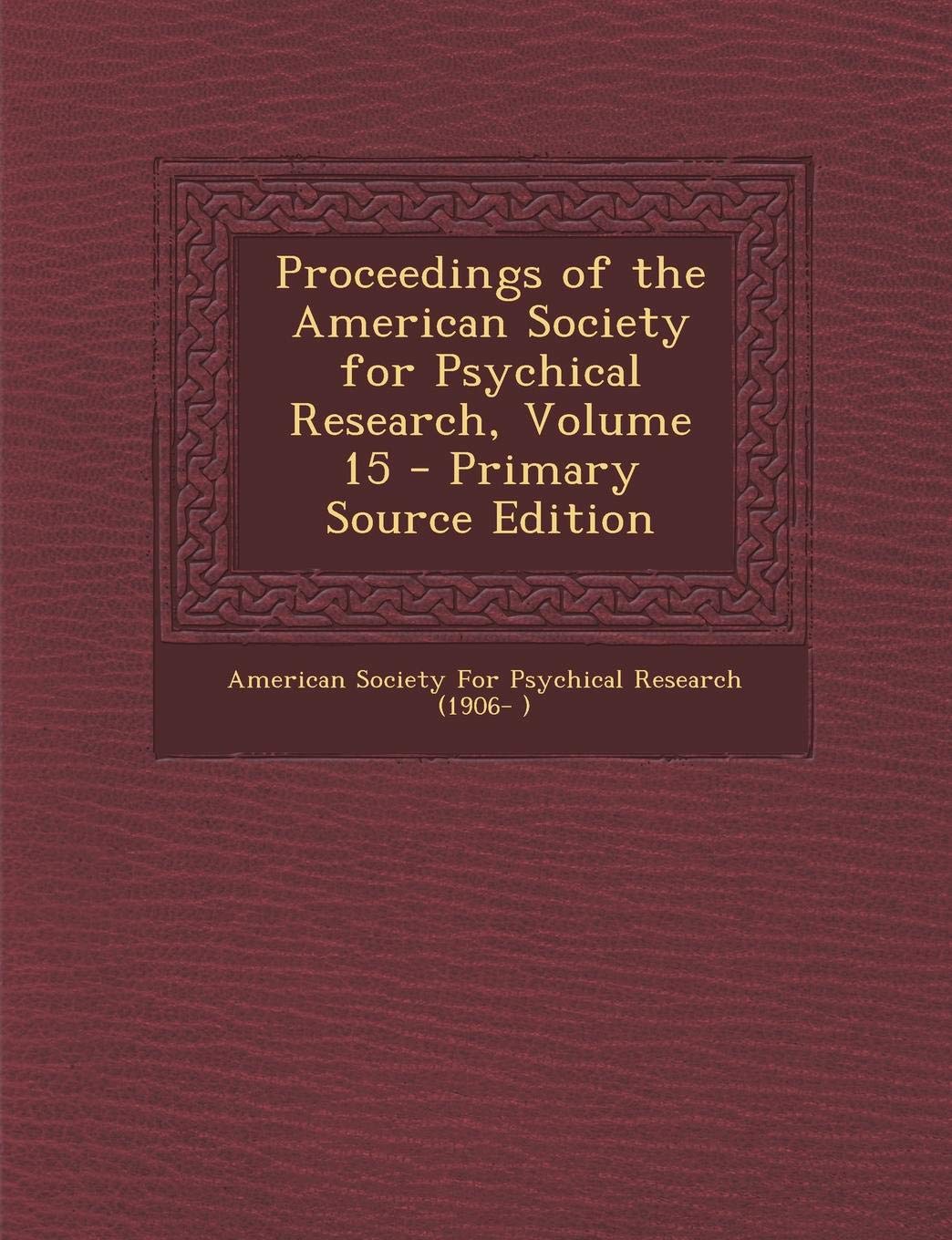 Proceedings of the American Society for Psychical Research, Volume 15 - Primary Source Edition Politics & History