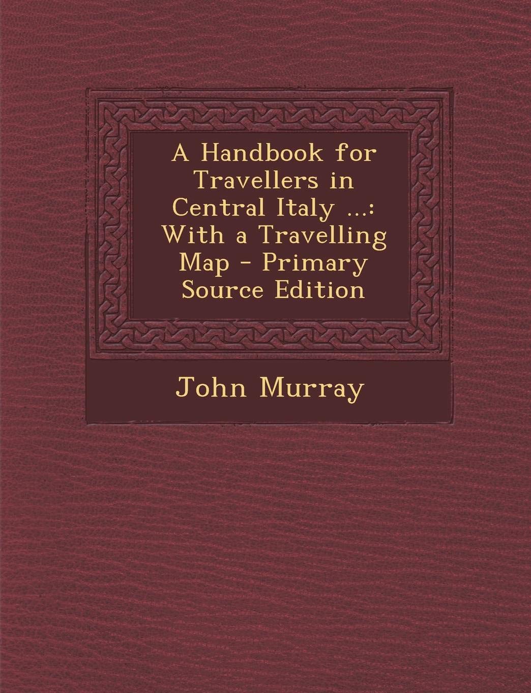 A Handbook for Travellers in Central Italy ...: With a Travelling Map Politics & History
