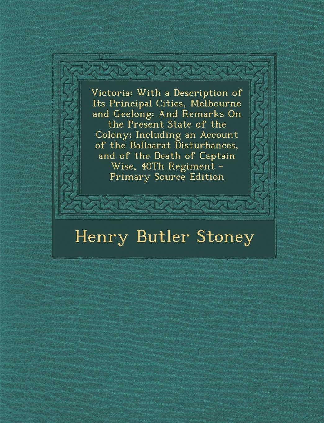 Victoria: With a Description of Its Principal Cities, Melbourne and Geelong: And Remarks on the Present State of the Colony; Including an Account of ... Wise, 40th Regiment - Primary Source Edition Memories