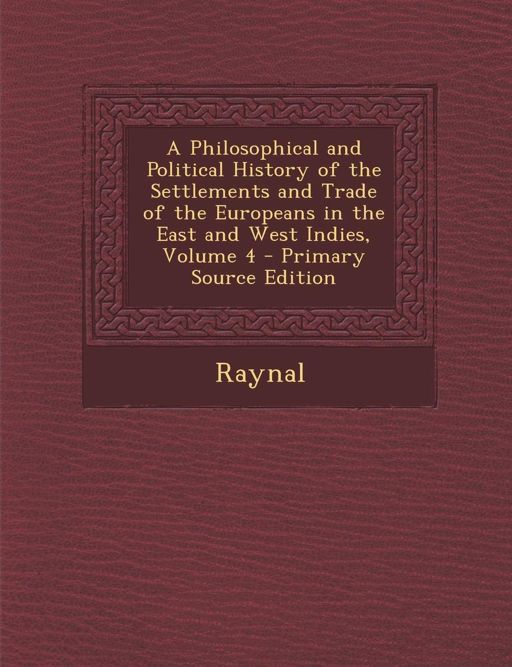 A Philosophical and Political History of the Settlements and Trade of the Europeans in the East and West Indies, Volume 4 Science Books