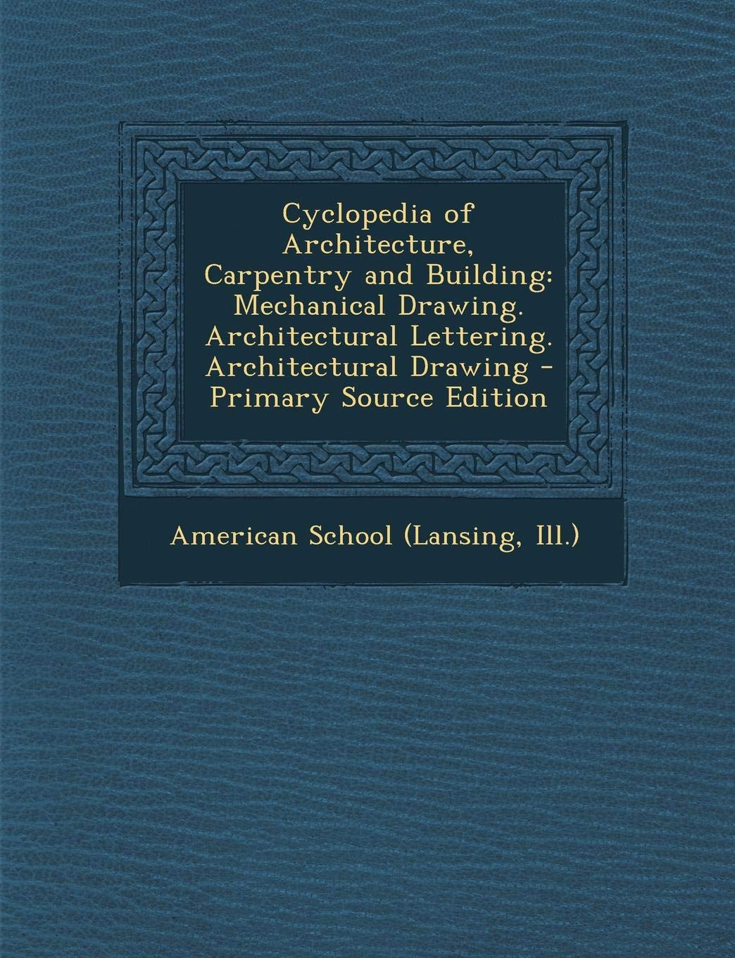 Cyclopedia of Architecture, Carpentry and Building: Mechanical Drawing. Architectural Lettering. Architectural Drawing Architecture
