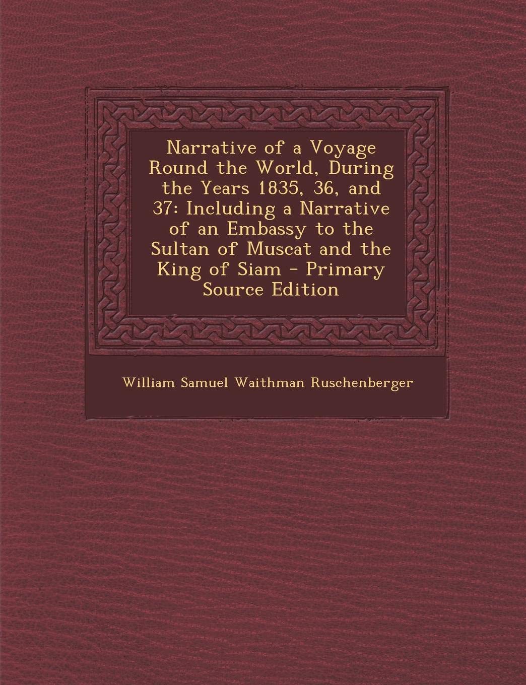 Narrative of a Voyage Round the World, During the Years 1835, 36, and 37: Including a Narrative of an Embassy to the Sultan of Muscat and the King of Siam Politics & History