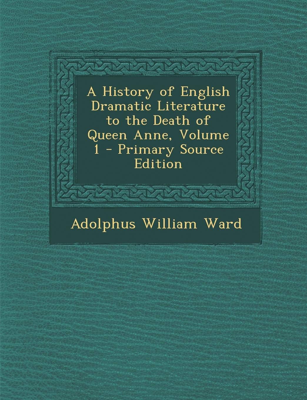 A History of English Dramatic Literature to the Death of Queen Anne, Volume 1 - Primary Source Edition Drama