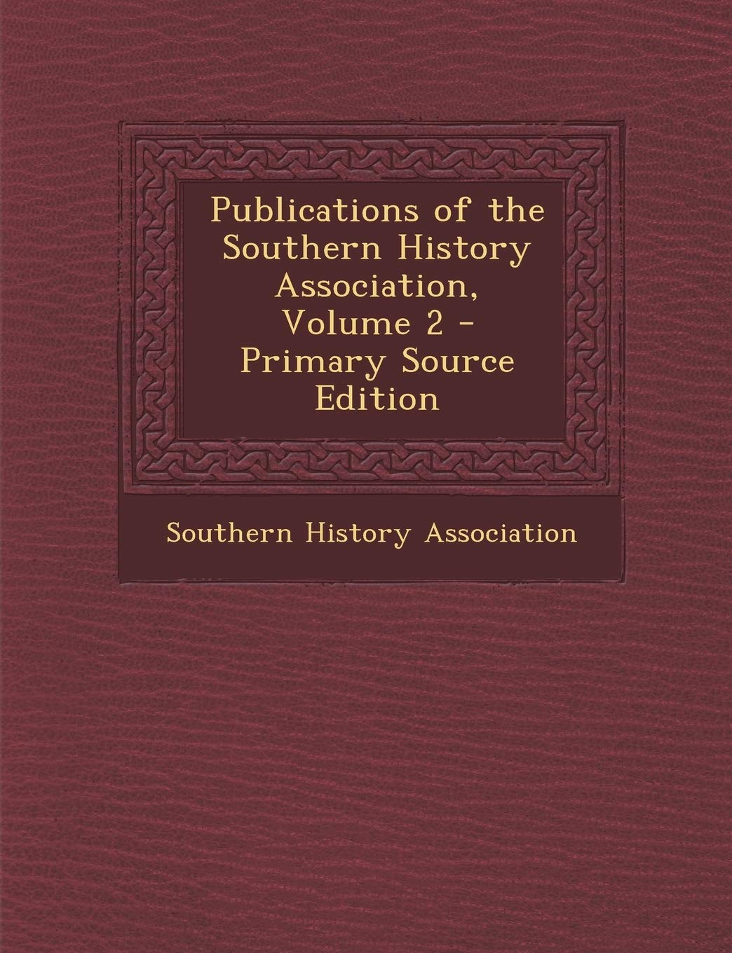 Publications of the Southern History Association, Volume 2 - Primary Source Edition Politics & History