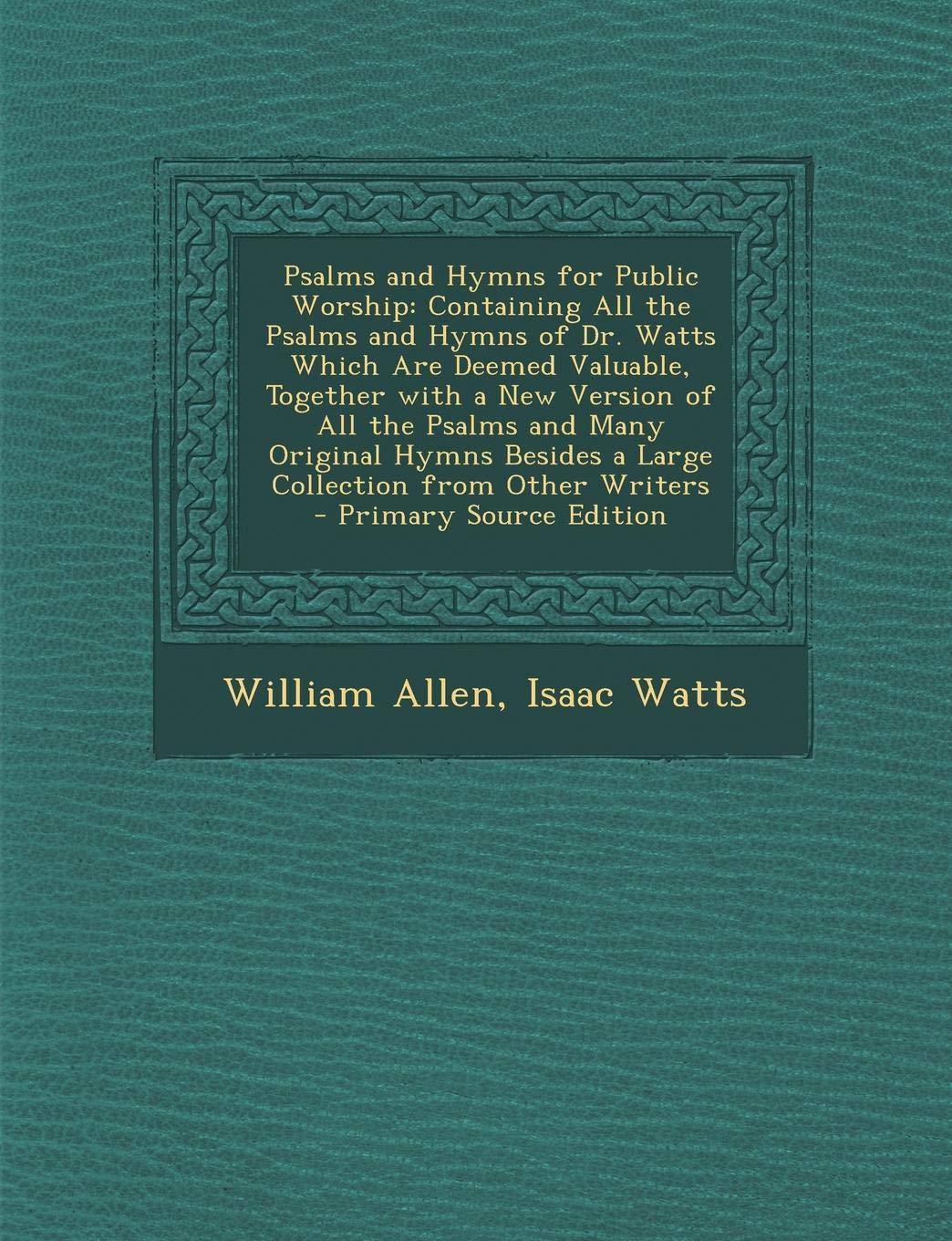 Psalms and Hymns for Public Worship: Containing All the Psalms and Hymns of Dr. Watts Which Are Deemed Valuable, Together with a New Version of All ... from Other Writers - Primary Source Edition Contemporary literature Books
