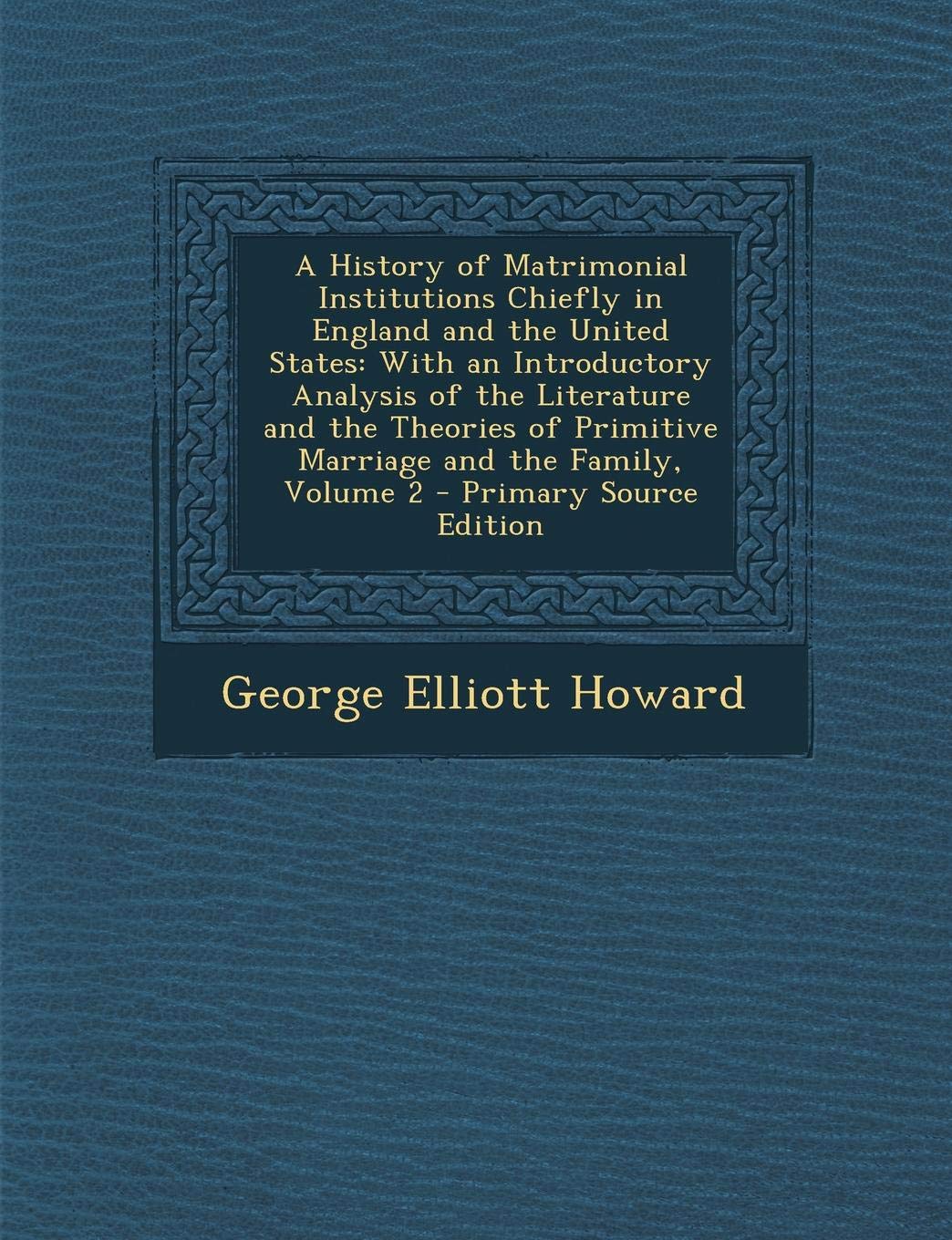 A History of Matrimonial Institutions Chiefly in England and the United States: With an Introductory Analysis of the Literature and the Theories of Primitive Marriage and the Family, Volume 2 Politics & History
