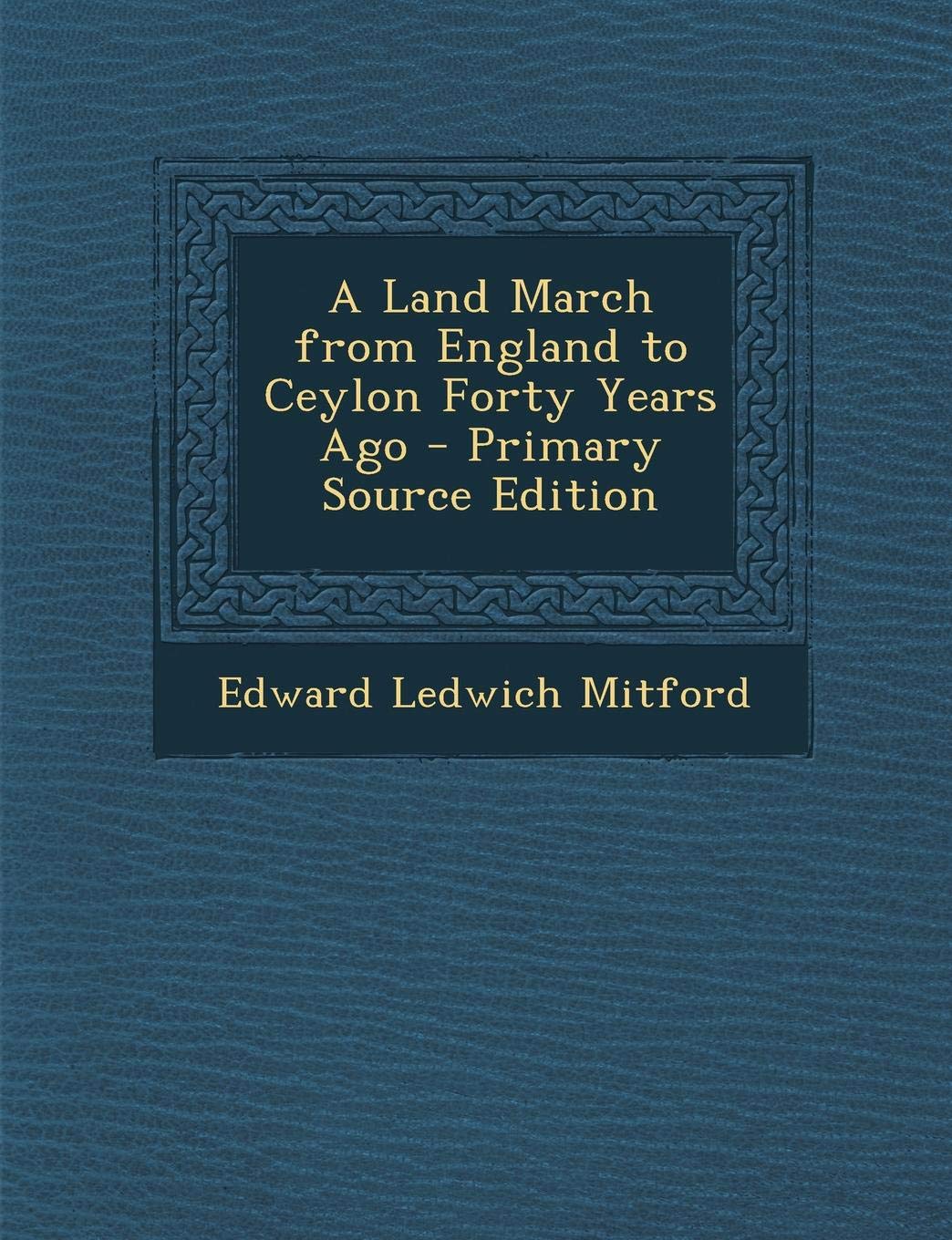A Land March from England to Ceylon Forty Years Ago - Primary Source Edition Politics & History