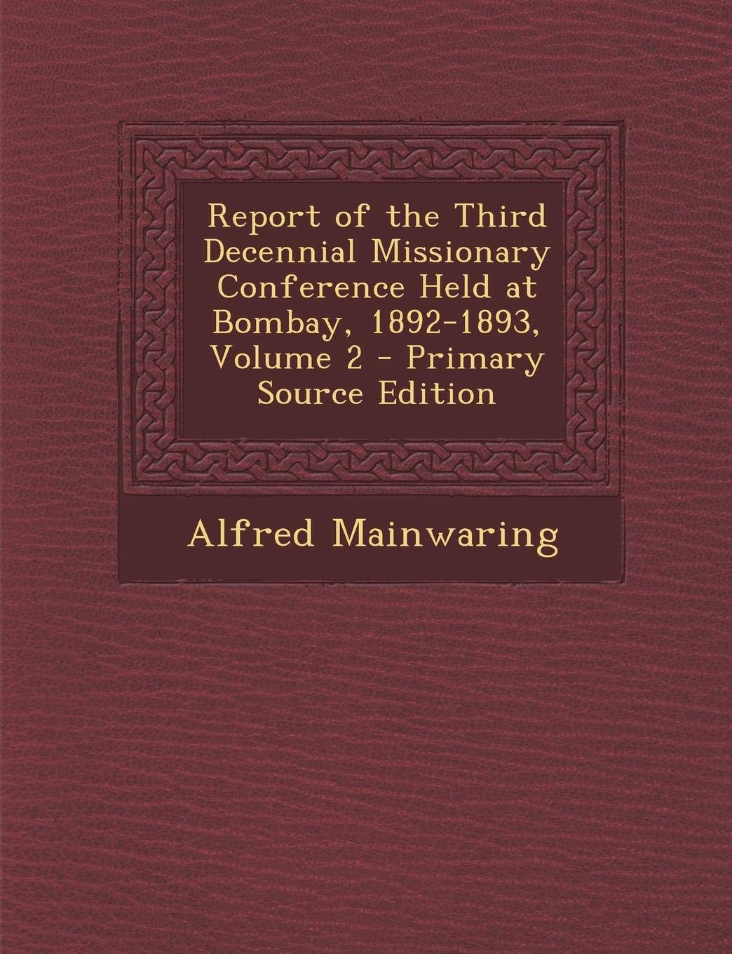 Report of the Third Decennial Missionary Conference Held at Bombay, 1892-1893, Volume 2 Politics & History