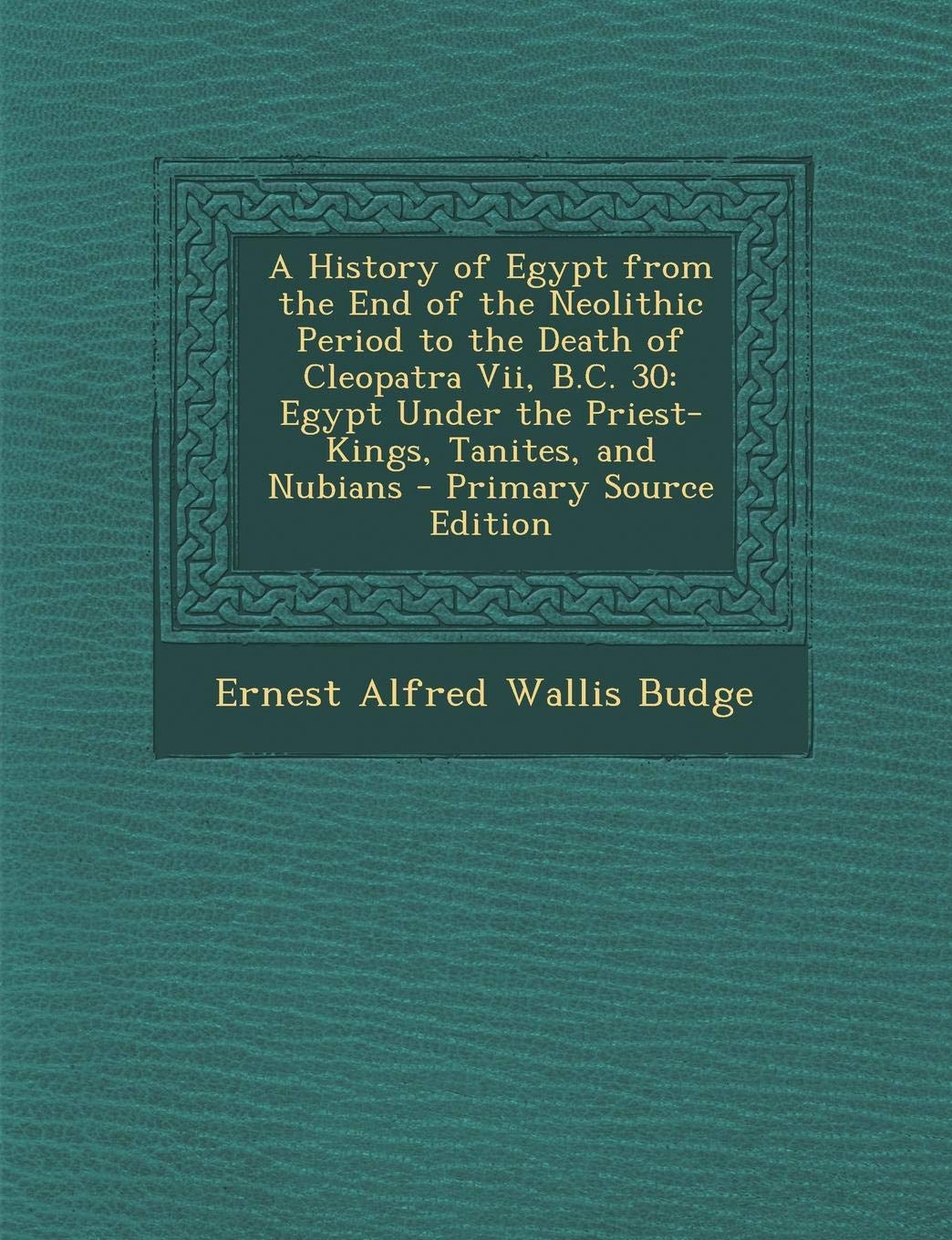 A History of Egypt from the End of the Neolithic Period to the Death of Cleopatra VII, B.C. 30: Egypt Under the Priest-Kings, Tanites, and Nubians - Primary Source Edition Politics & History
