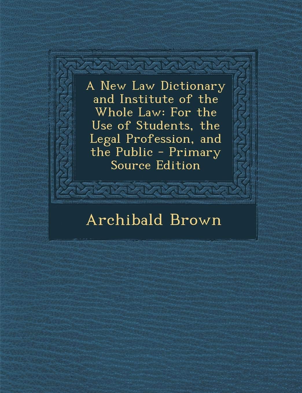 A New Law Dictionary and Institute of the Whole Law: For the Use of Students, the Legal Profession, and the Public Law