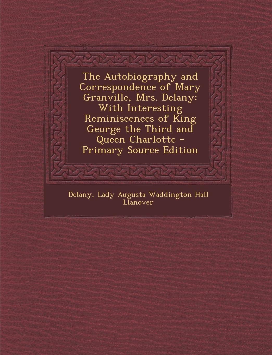 The Autobiography and Correspondence of Mary Granville, Mrs. Delany: With Interesting Reminiscences of King George the Third and Queen Charlotte Politics & Society Books