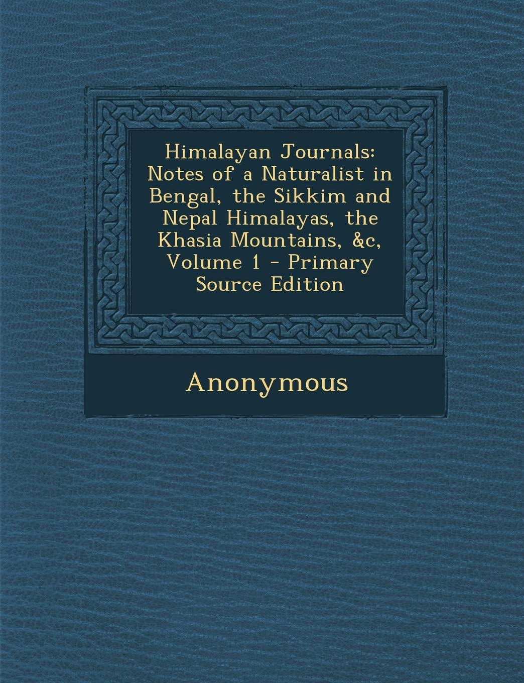 Himalayan Journals: Notes of a Naturalist in Bengal, the Sikkim and Nepal Himalayas, the Khasia Mountains, &C, Volume 1 - Primary Source Edition Politics & History
