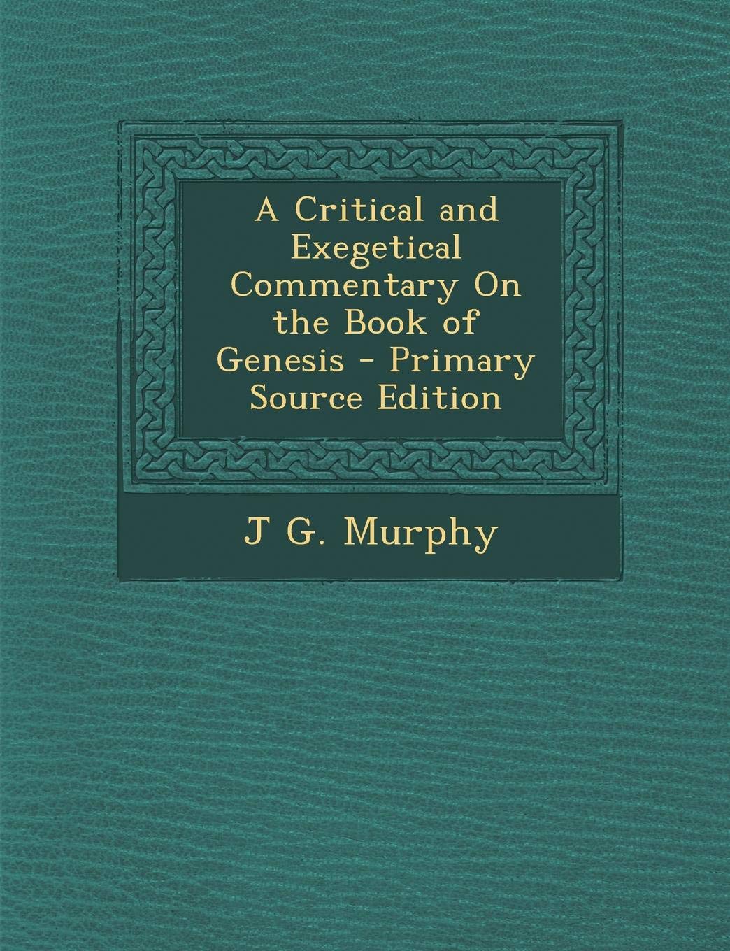 A Critical and Exegetical Commentary on the Book of Genesis - Primary Source Edition Politics & History