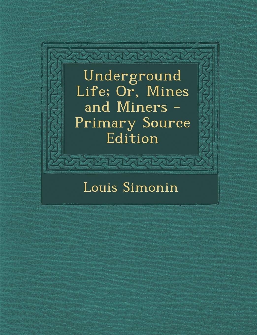 Underground Life: Or, Mines and Miners - Primary Source Edition Business & Technology
