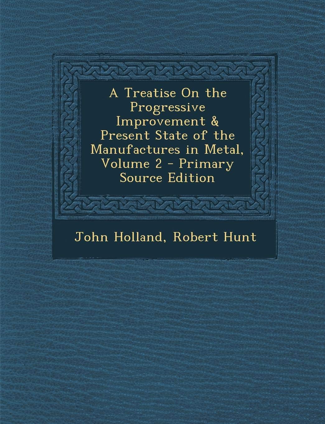 A Treatise on the Progressive Improvement & Present State of the Manufactures in Metal, Volume 2 Politics & History