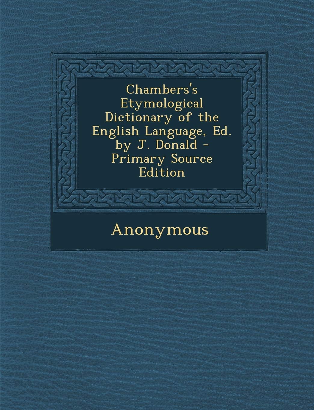 Chambers's Etymological Dictionary of the English Language, Ed. by J. Donald - Primary Source Edition Politics & History