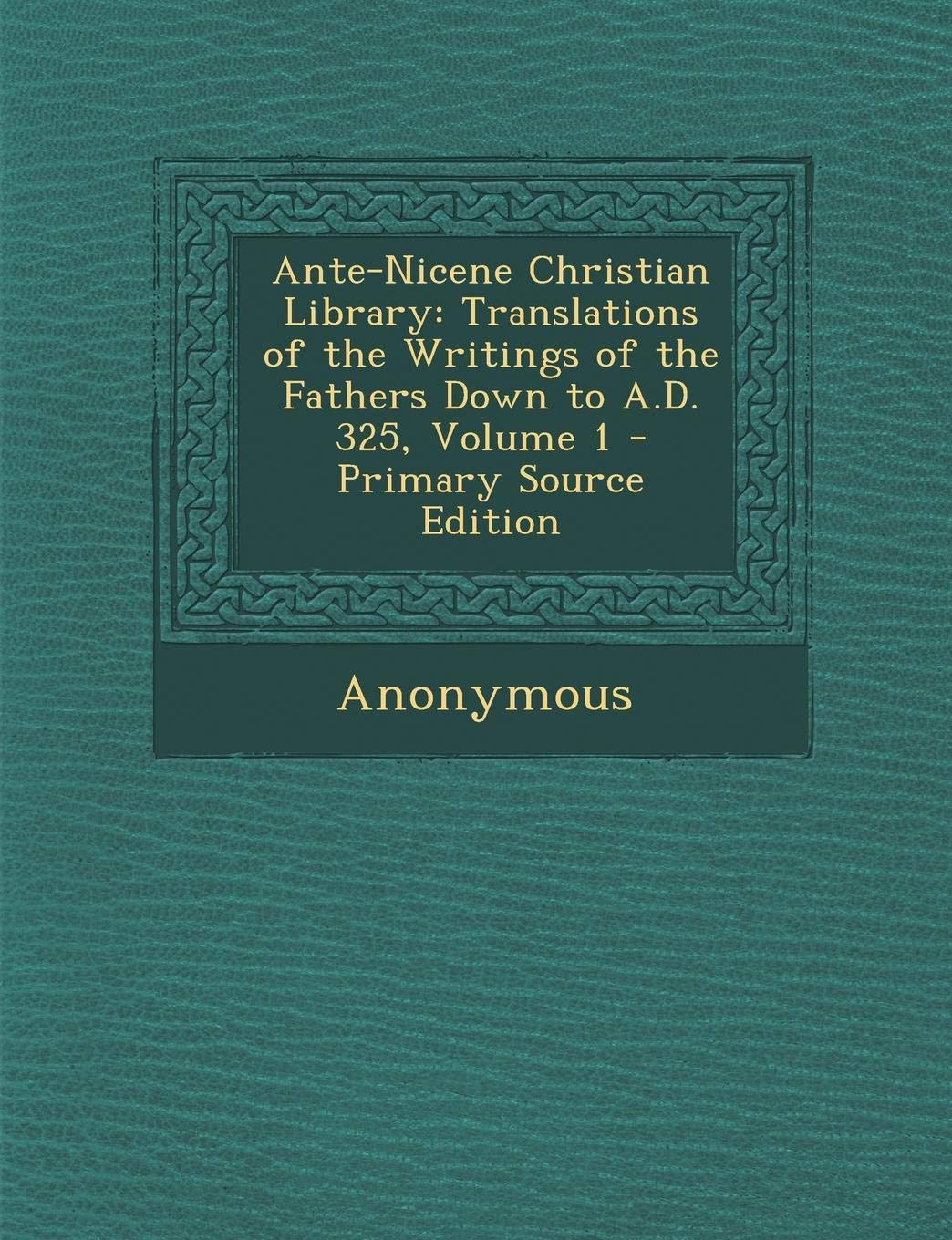 Ante-Nicene Christian Library: Translations of the Writings of the Fathers Down to A.D. 325, Volume 1 - Primary Source Edition Politics & History