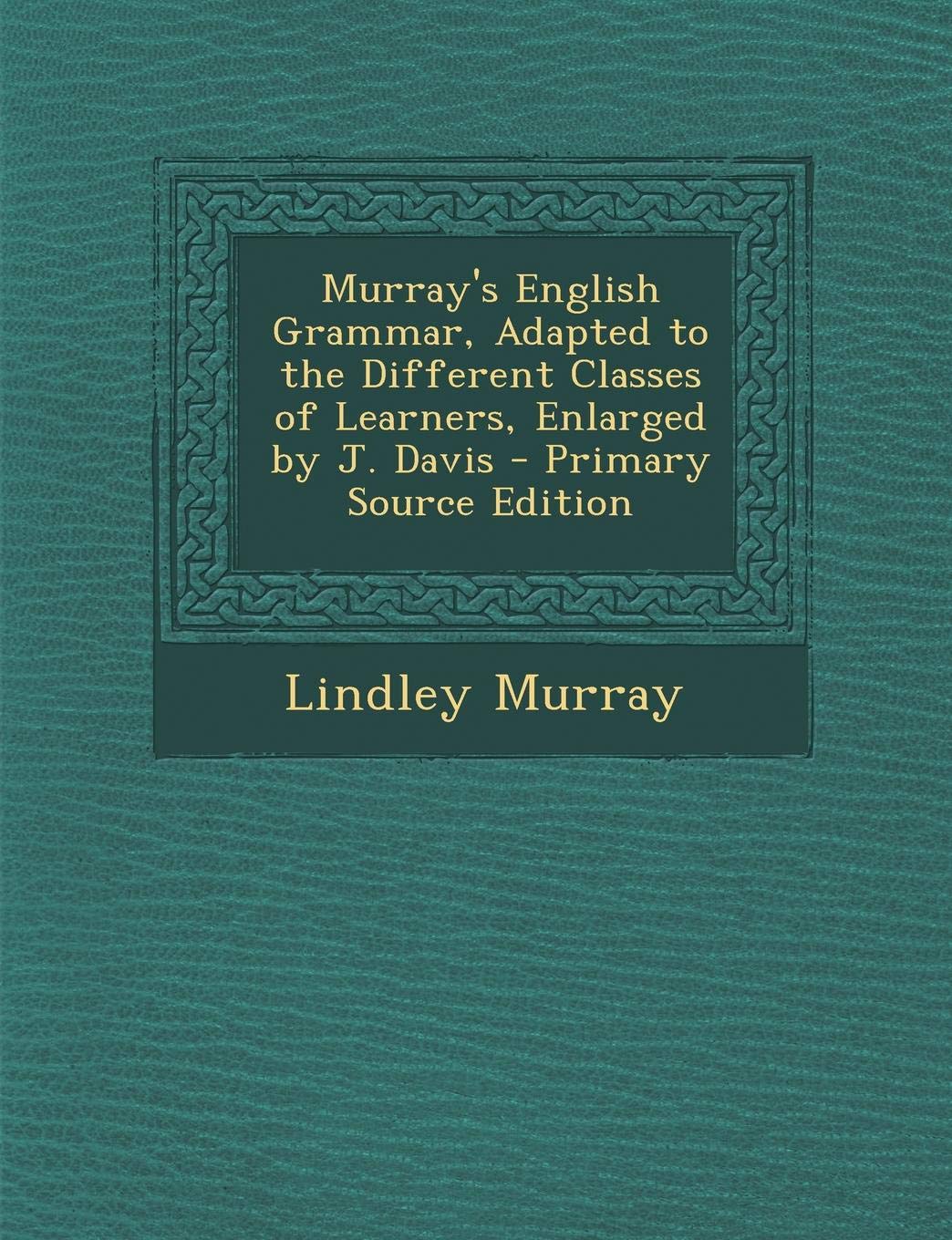 Murray's English Grammar, Adapted to the Different Classes of Learners, Enlarged by J. Davis Politics & History
