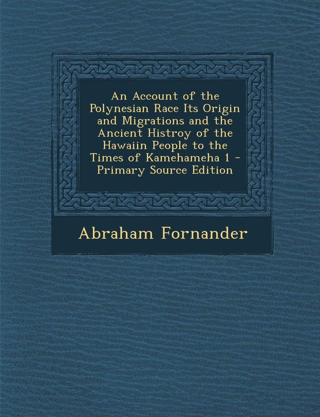 An Account of the Polynesian Race Its Origin and Migrations and the Ancient Histroy of the Hawaiin People to the Times of Kamehameha 1 - Primary Source Edition Politics & History