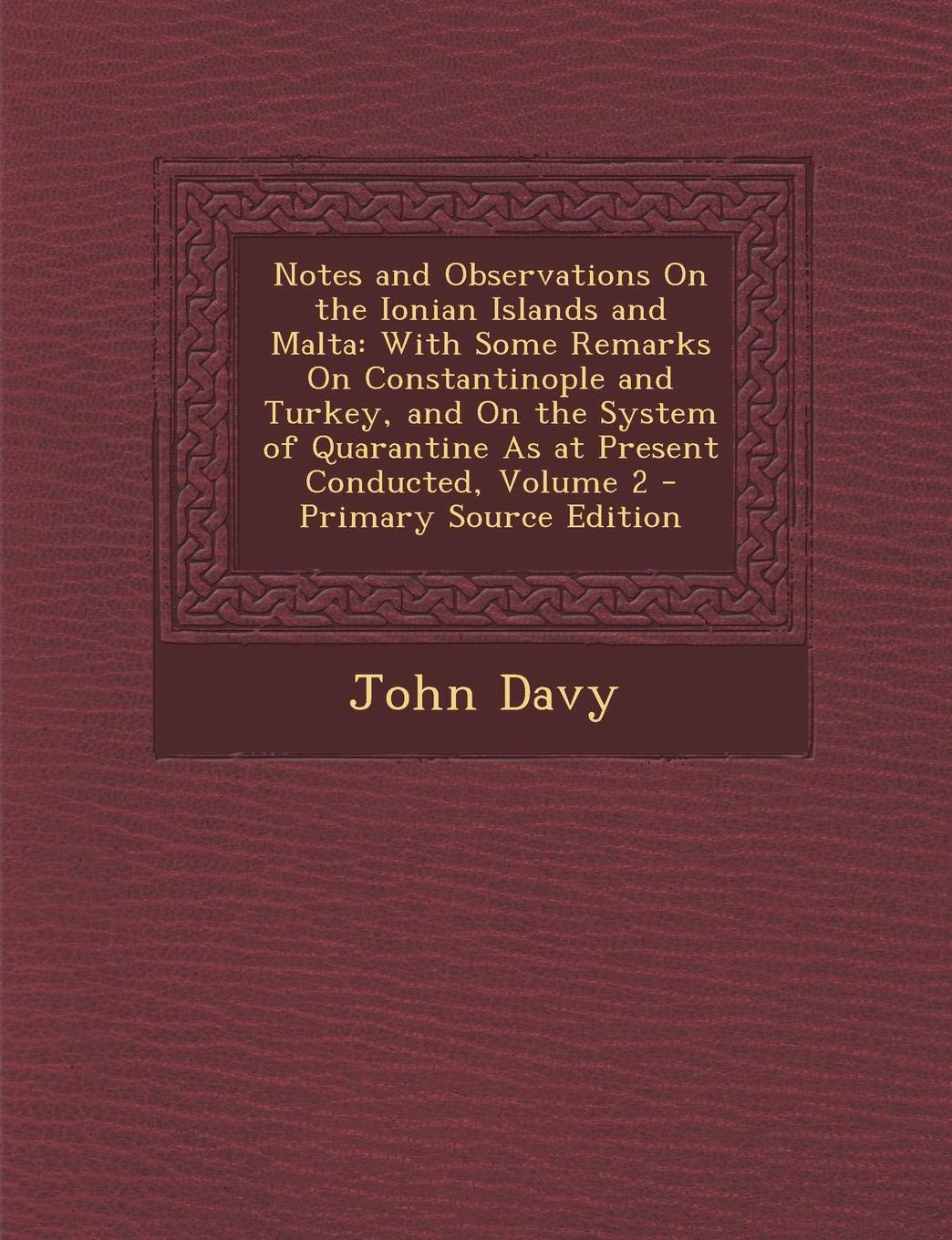 Notes and Observations on the Ionian Islands and Malta: With Some Remarks on Constantinople and Turkey, and on the System of Quarantine as at Present Conducted, Volume 2 - Primary Source Edition Politics & History
