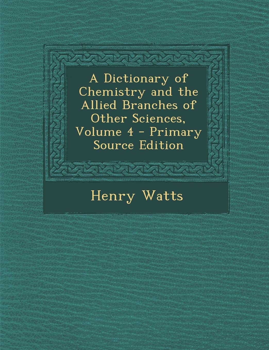 A Dictionary of Chemistry and the Allied Branches of Other Sciences, Volume 4 Business & Technology