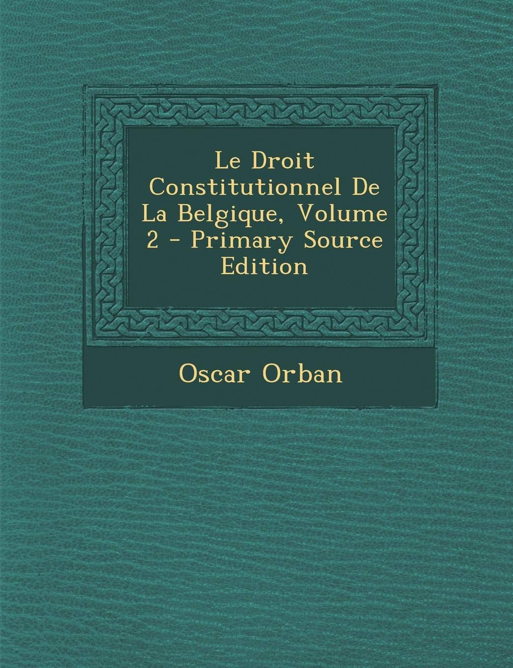 Le Droit Constitutionnel de La Belgique, Volume 2 Politics & History