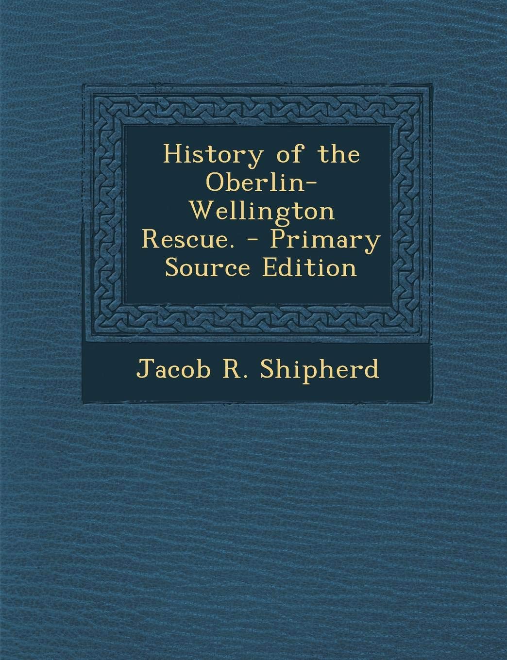 History of the Oberlin-Wellington Rescue. - Primary Source Edition Politics & History