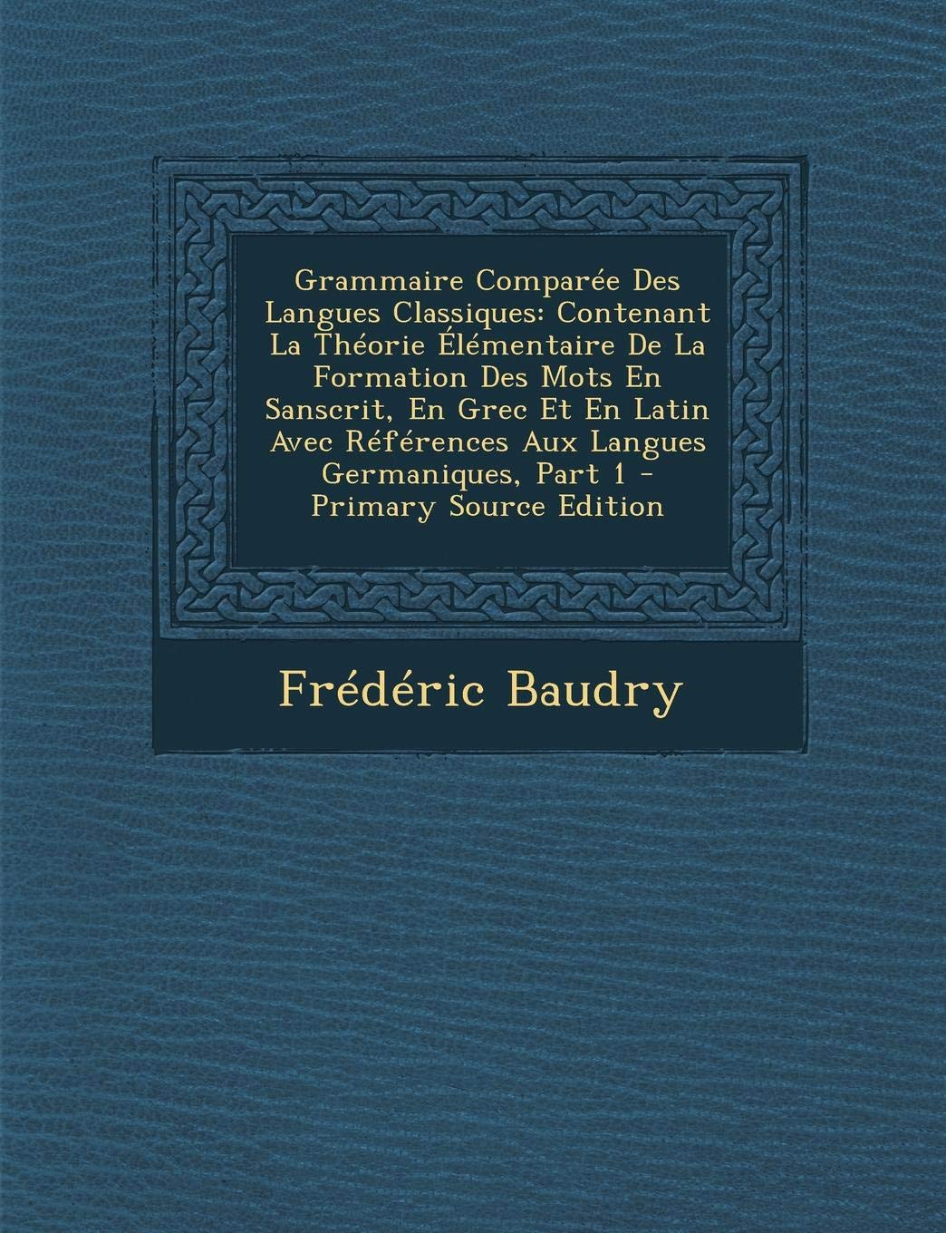 Grammaire Comparee Des Langues Classiques: Contenant La Theorie Elementaire de La Formation Des Mots En Sanscrit, En Grec Et En Latin Avec References Aux Langues Germaniques, Part 1 Politics & History