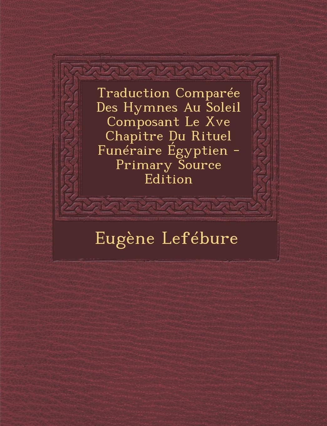 Traduction Comparee Des Hymnes Au Soleil Composant Le Xve Chapitre Du Rituel Funeraire Egyptien Politics & History