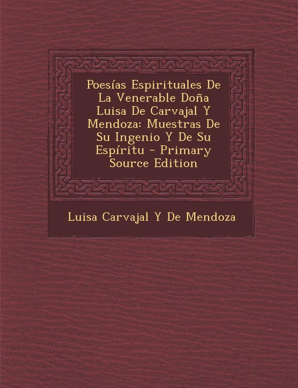 Poesias Espirituales de La Venerable Dona Luisa de Carvajal y Mendoza: Muestras de Su Ingenio y de Su Espiritu - Primary Source Edition Politics & History