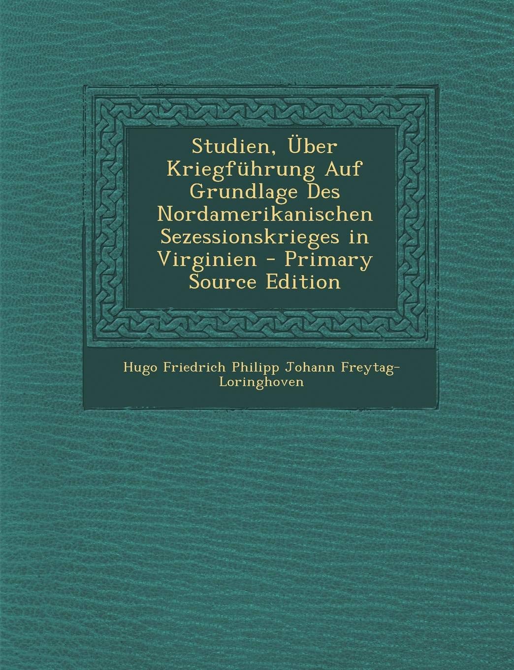 Studien, Uber Kriegfuhrung Auf Grundlage Des Nordamerikanischen Sezessionskrieges in Virginien Politics & History
