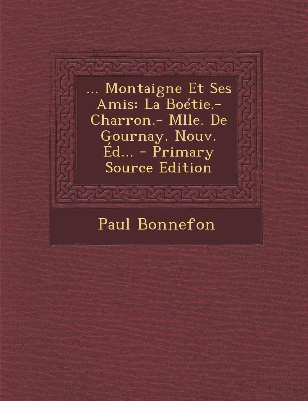 ... Montaigne Et Ses Amis: La Boetie.- Charron.- Mlle. de Gournay. Nouv. Ed... - Primary Source Edition Contemporary literature