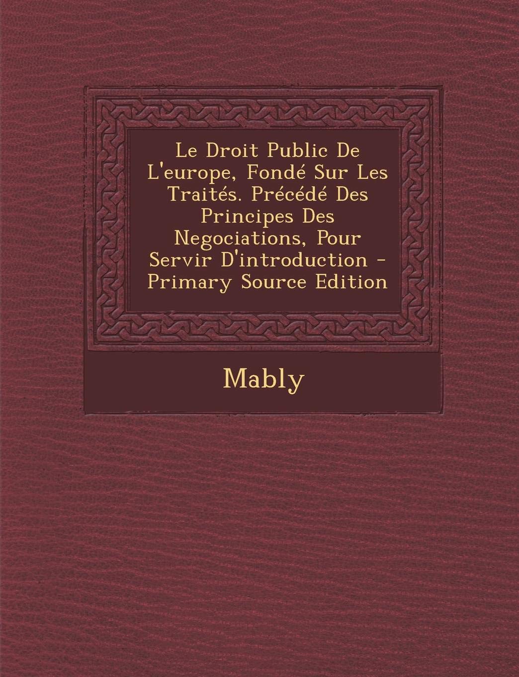 Le Droit Public de L'Europe, Fonde Sur Les Traites. Precede Des Principes Des Negociations, Pour Servir D'Introduction Law
