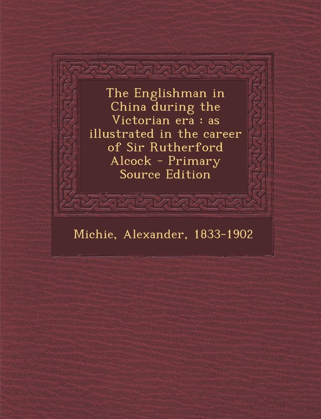 The Englishman in China During the Victorian Era: As Illustrated in the Career of Sir Rutherford Alcock Politics & History