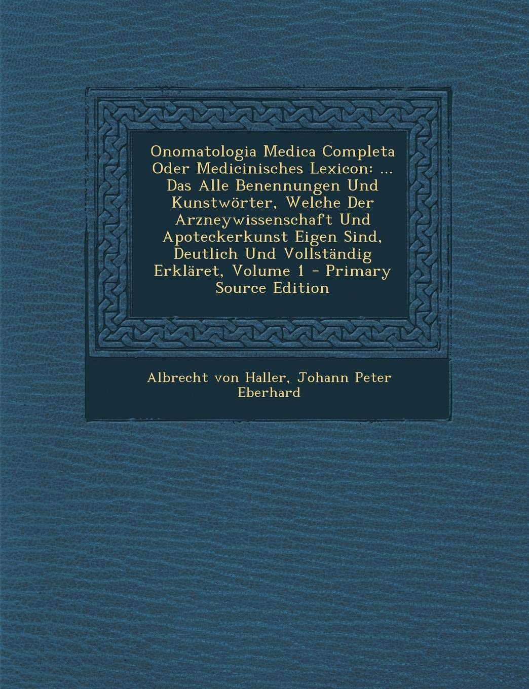 Onomatologia Medica Completa Oder Medicinisches Lexicon: ... Das Alle Benennungen Und Kunstworter, Welche Der Arzneywissenschaft Und Apoteckerkunst ... Deutlich Und Vollstandig Erklaret, Volume 1 Politics & History