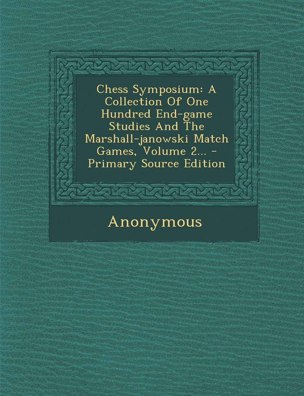 Chess Symposium: A Collection Of One Hundred End-game Studies And The Marshall-janowski Match Games, Volume 2... Politics & History