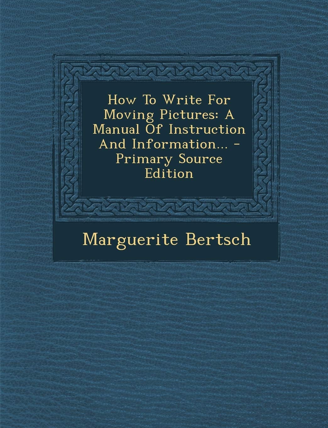 How to Write for Moving Pictures: A Manual of Instruction and Information... - Primary Source Edition Politics & History