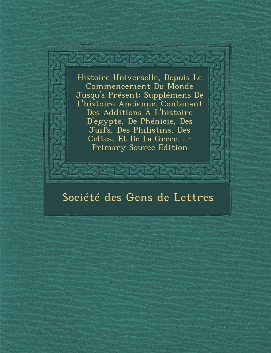 Histoire Universelle, Depuis Le Commencement Du Monde Jusqu'a Present: Supplemens de L'Histoire Ancienne. Contenant Des Additions A L'Histoire ... Et de La Grece... - Primary Source Edition Politics & History