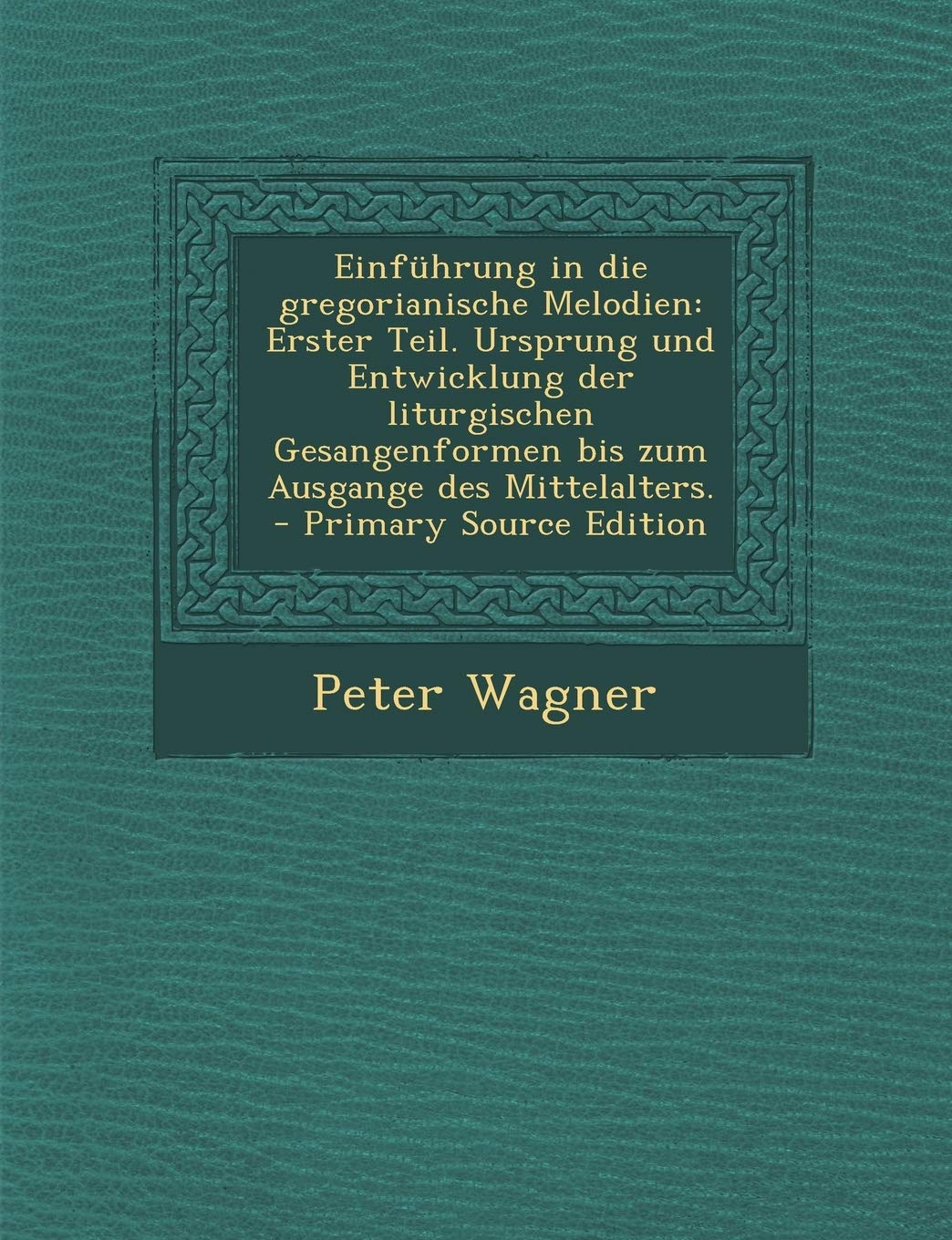 Einfuhrung in Die Gregorianische Melodien: Erster Teil. Ursprung Und Entwicklung Der Liturgischen Gesangenformen Bis Zum Ausgange Des Mittelalters. - Primary Source Edition Politics & History