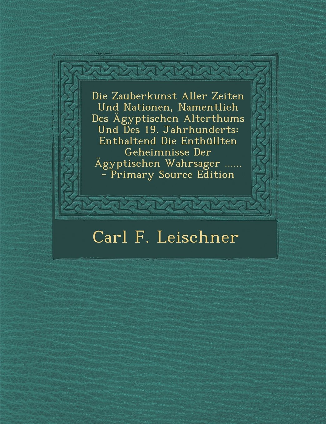 Die Zauberkunst Aller Zeiten Und Nationen, Namentlich Des Ägyptischen Alterthums Und Des 19. Jahrhunderts: Enthaltend Die Enthüllten Geheimnisse Der Ägyptischen Wahrsager ...... Politics & History