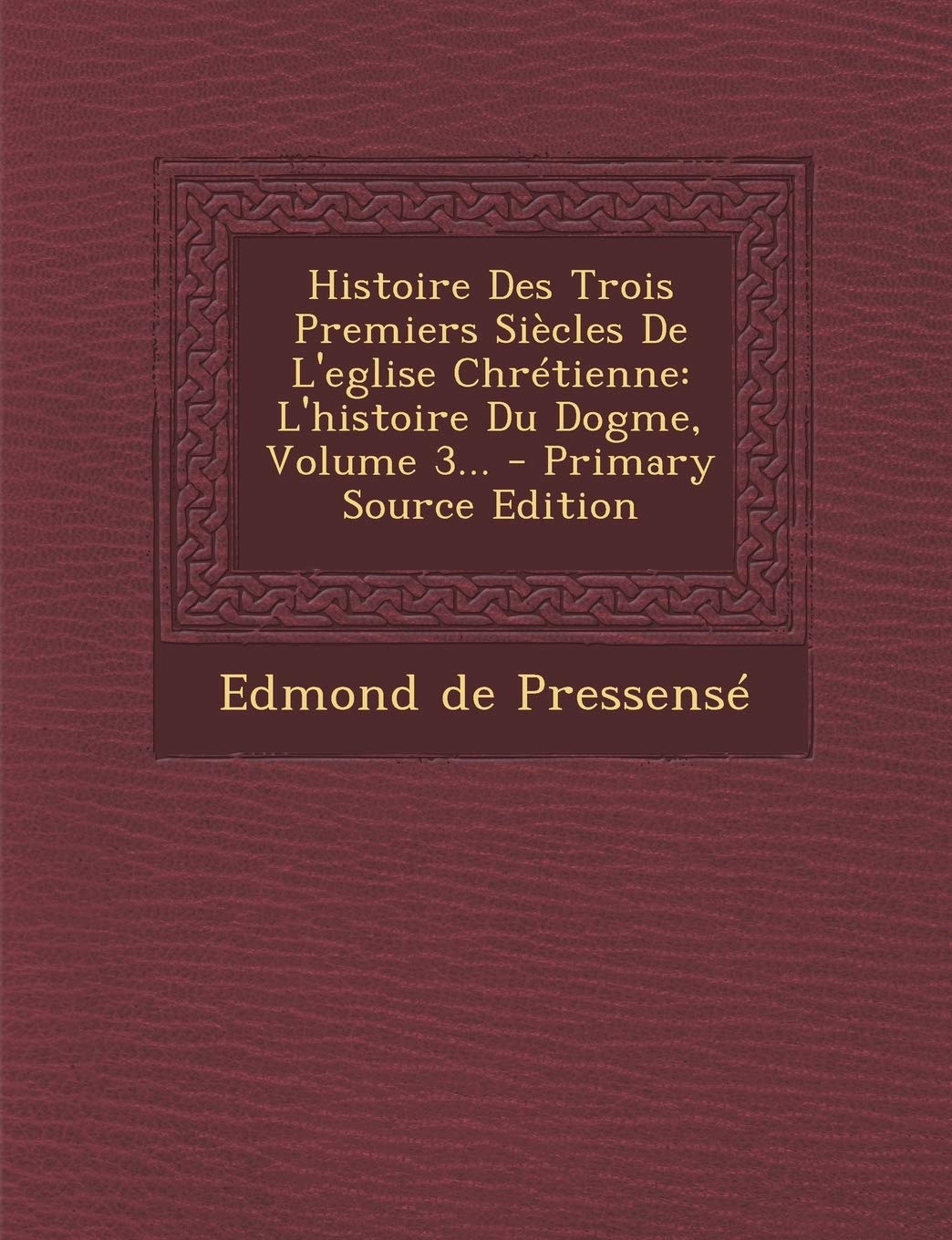 Histoire Des Trois Premiers Siecles de L'Eglise Chretienne: L'Histoire Du Dogme, Volume 3... - Primary Source Edition Politics & History