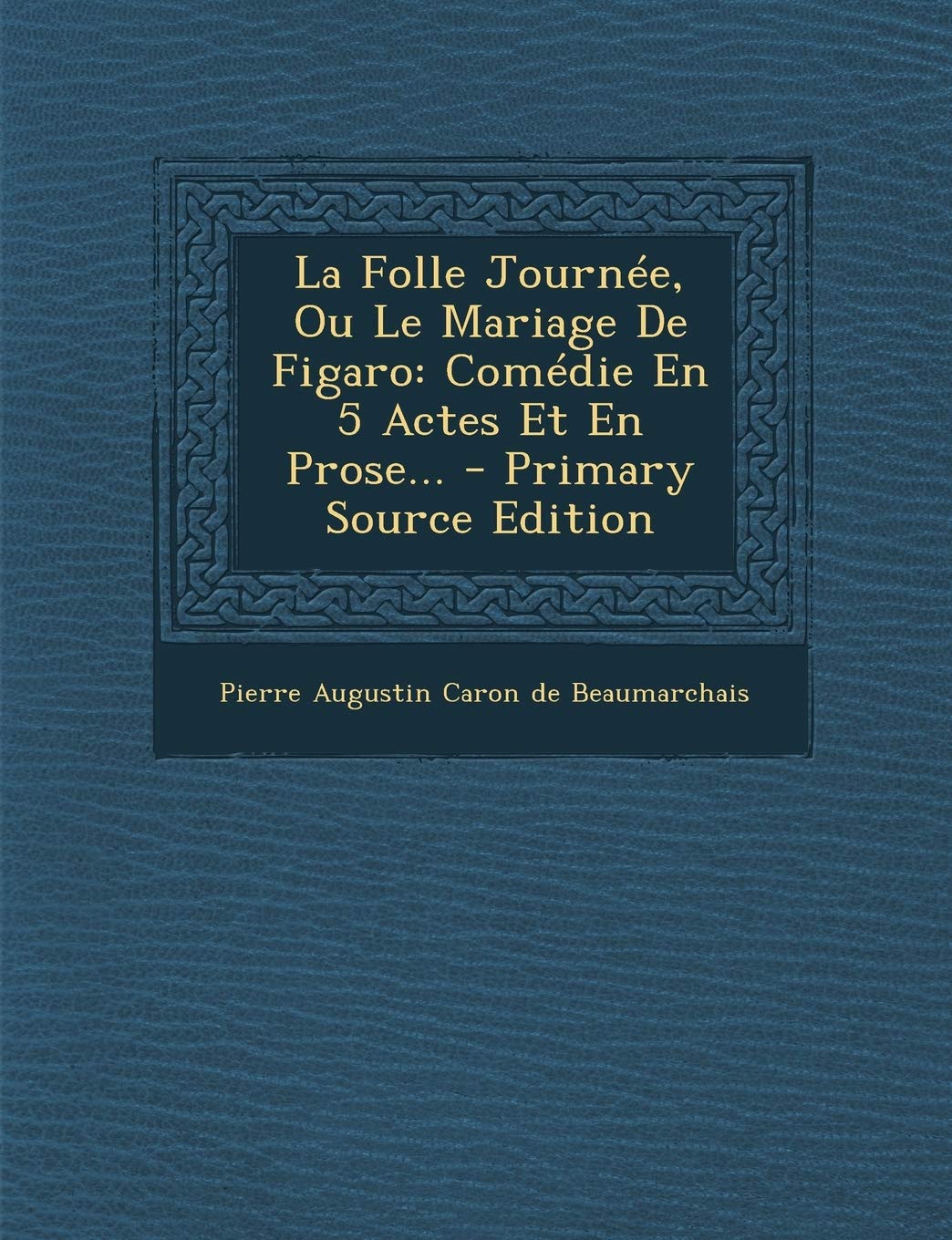 La Folle Journee, Ou Le Mariage de Figaro: Comedie En 5 Actes Et En Prose... - Primary Source Edition Politics & History