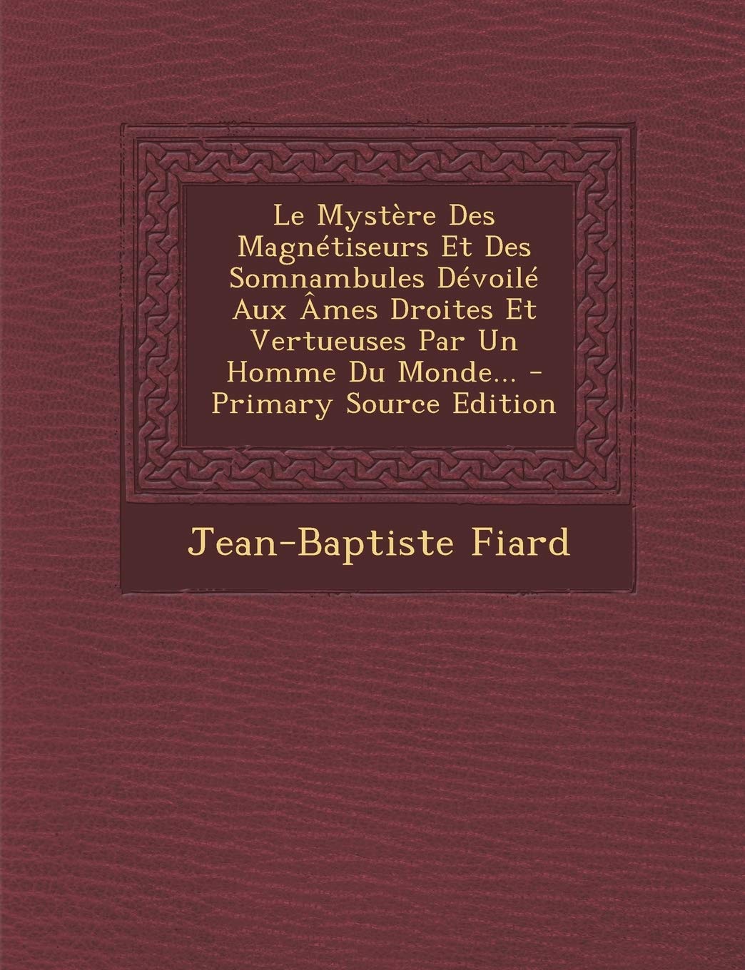 Le Mystère Des Magnétiseurs Et Des Somnambules Dévoilé Aux Âmes Droites Et Vertueuses Par Un Homme Du Monde... Politics & History