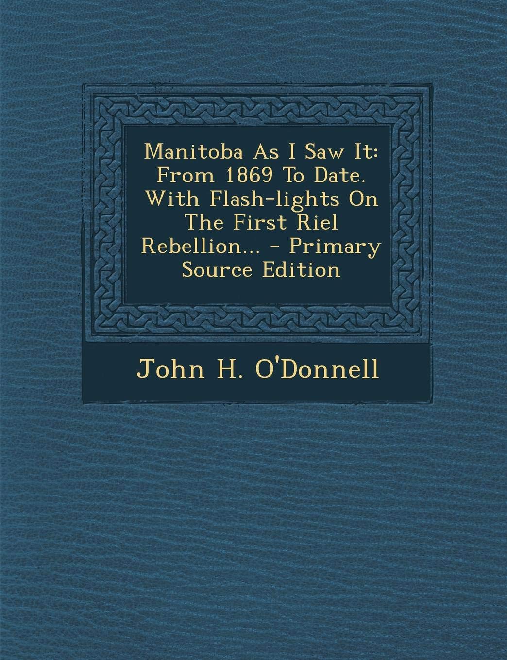 Manitoba as I Saw It, from 1869 to Date; With Flashlights on the First Riel Rebellion Politics & History