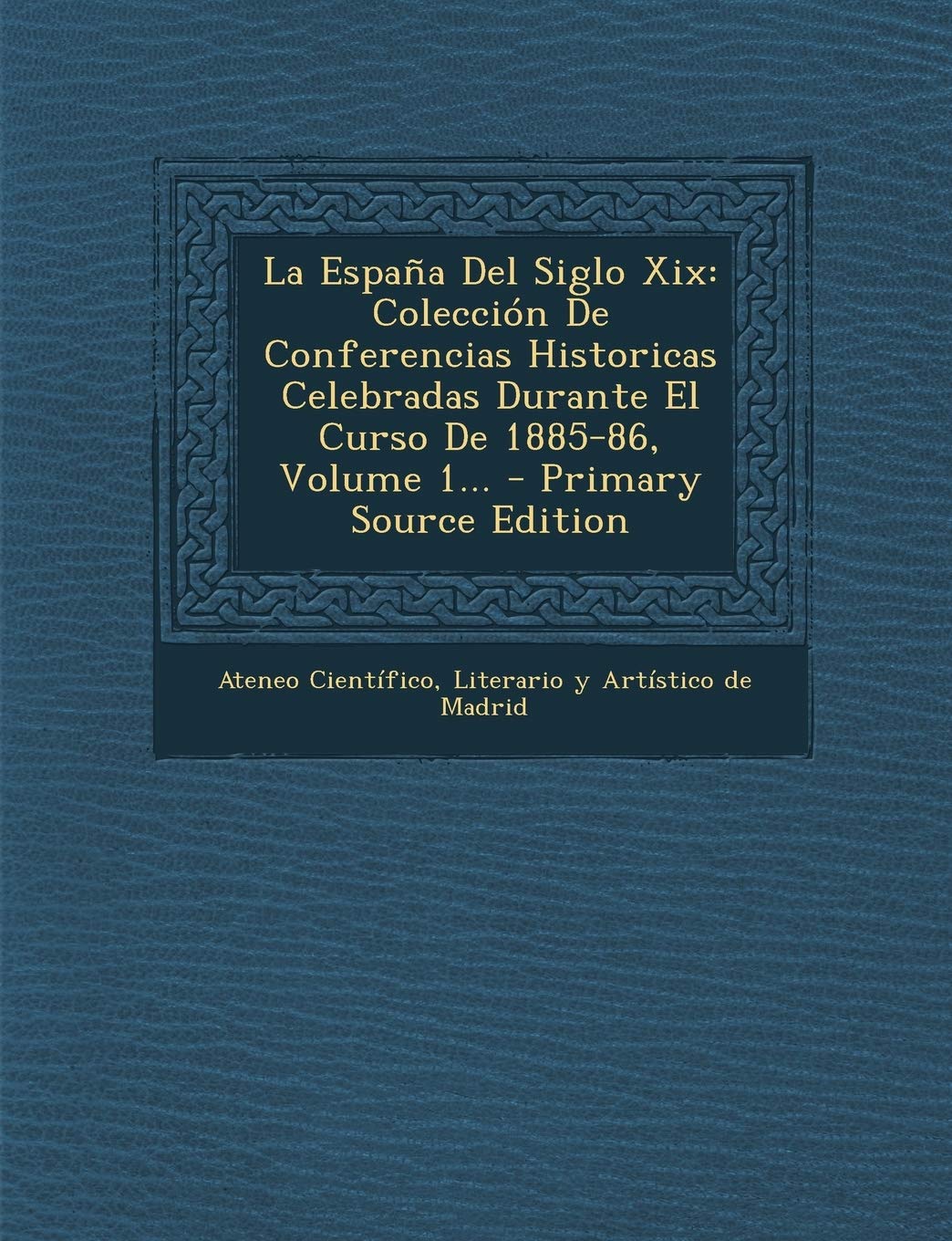 La España Del Siglo Xix: Colección De Conferencias Historicas Celebradas Durante El Curso De 1885-86, Volume 1... - Primary Source Edition Politics & History