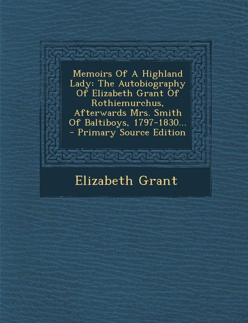Memoirs of a Highland Lady: The Autobiography of Elizabeth Grant of Rothiemurchus, Afterwards Mrs. Smith of Baltiboys, 1797-1830... Art & Literature Books