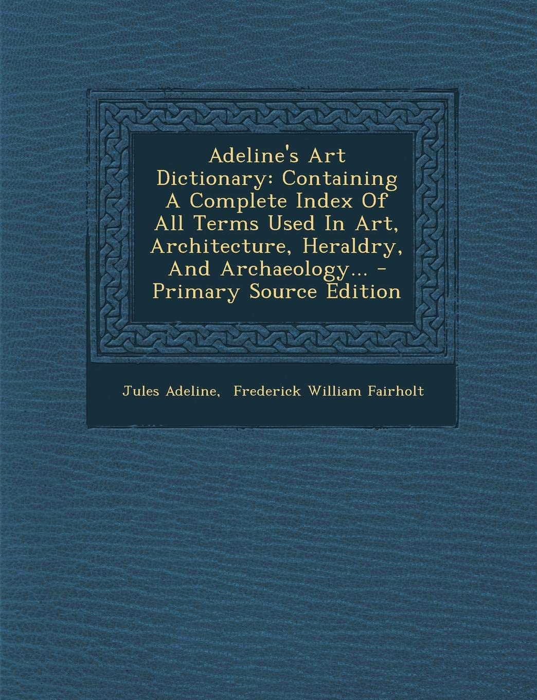 Adeline's Art Dictionary: Containing a Complete Index of All Terms Used in Art, Architecture, Heraldry, and Archaeology... Contemporary literature
