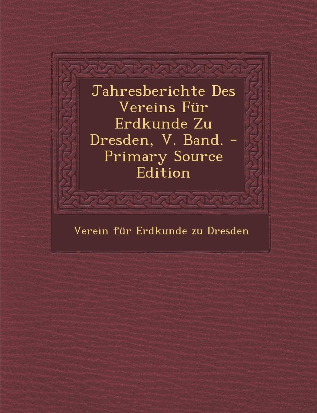 Jahresberichte Des Vereins Fur Erdkunde Zu Dresden, V. Band. - Primary Source Edition Politics & History