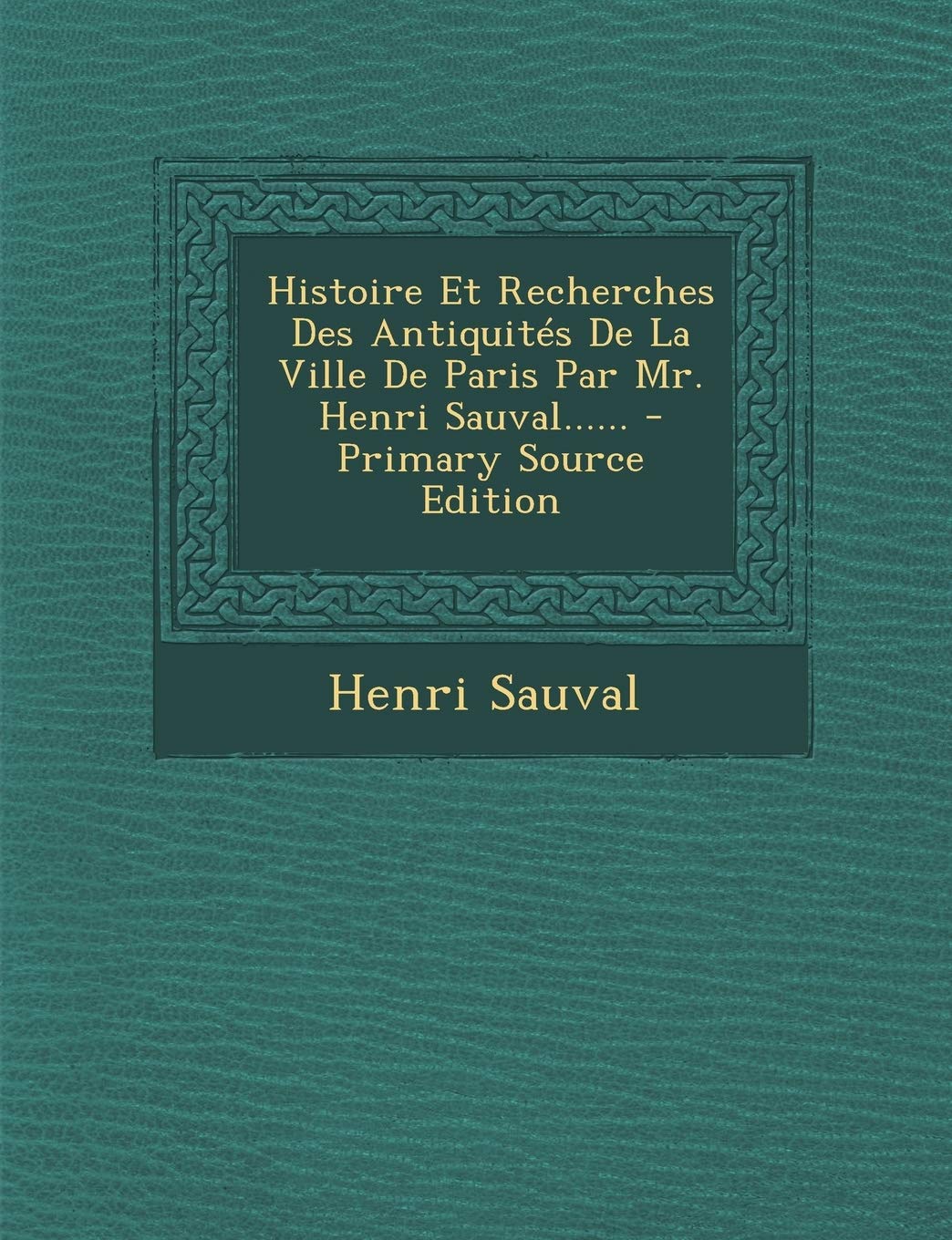 Histoire Et Recherches Des Antiquités De La Ville De Paris Par Mr. Henri Sauval...... Politics & History